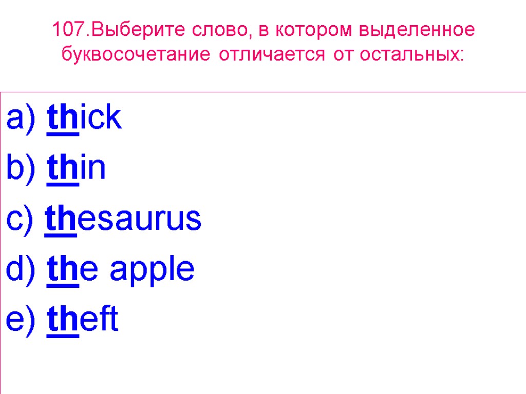 107.Выберите слово, в котором выделенное буквосочетание отличается от остальных: a) thick b) thin c)